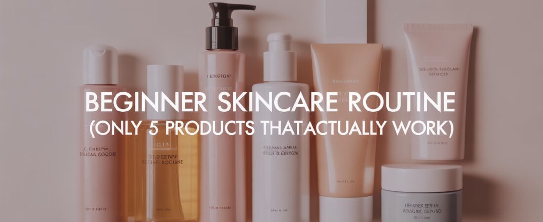 Beginner Skincare Routine (Only 5 Products That Actually Work)