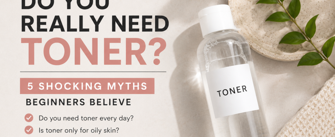 Do You Really Need Toner? 5 Shocking Myths Beginners Believe About Toner
