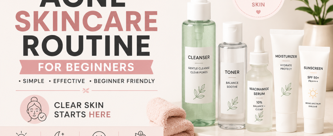 Acne Skincare Routine for Beginners (Simple and Effective)
